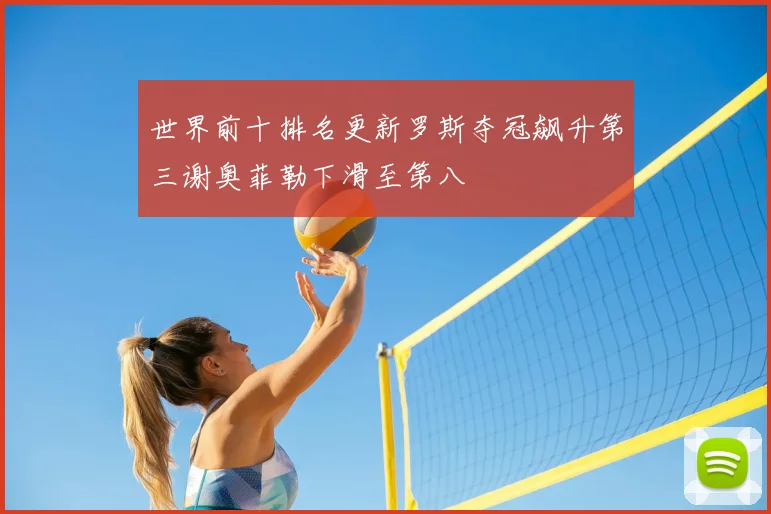 世界前十排名更新罗斯夺冠飙升第三谢奥菲勒下滑至第八