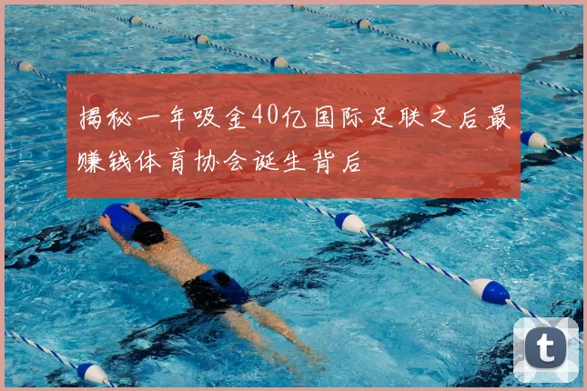 揭秘一年吸金40亿国际足联之后最赚钱体育协会诞生背后