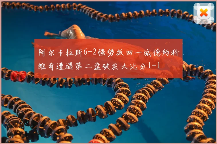 阿尔卡拉斯6-2强势扳回一城德约科维奇遭遇第二盘破发大比分1-1