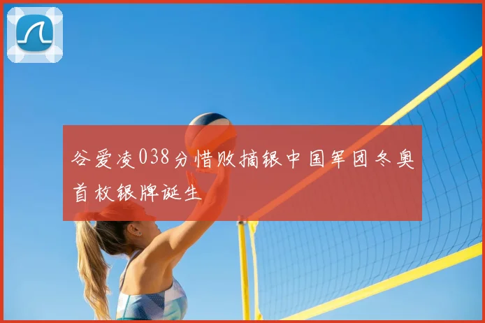 谷爱凌038分惜败摘银中国军团冬奥首枚银牌诞生