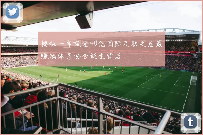 揭秘一年吸金40亿国际足联之后最赚钱体育协会诞生背后