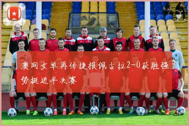 澳网女单再传捷报佩古拉2-0获胜强势挺进半决赛