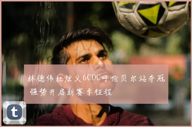 林德伟杜炫义6COC呼伦贝尔站夺冠 强势开启新赛季征程